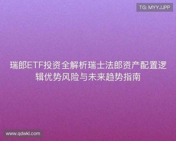 瑞郎ETF投资全解析瑞士法郎资产配置逻辑优势风险与未来趋势指南